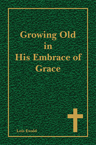 Growing Old in His Embrace of Grace by Lois Ewald