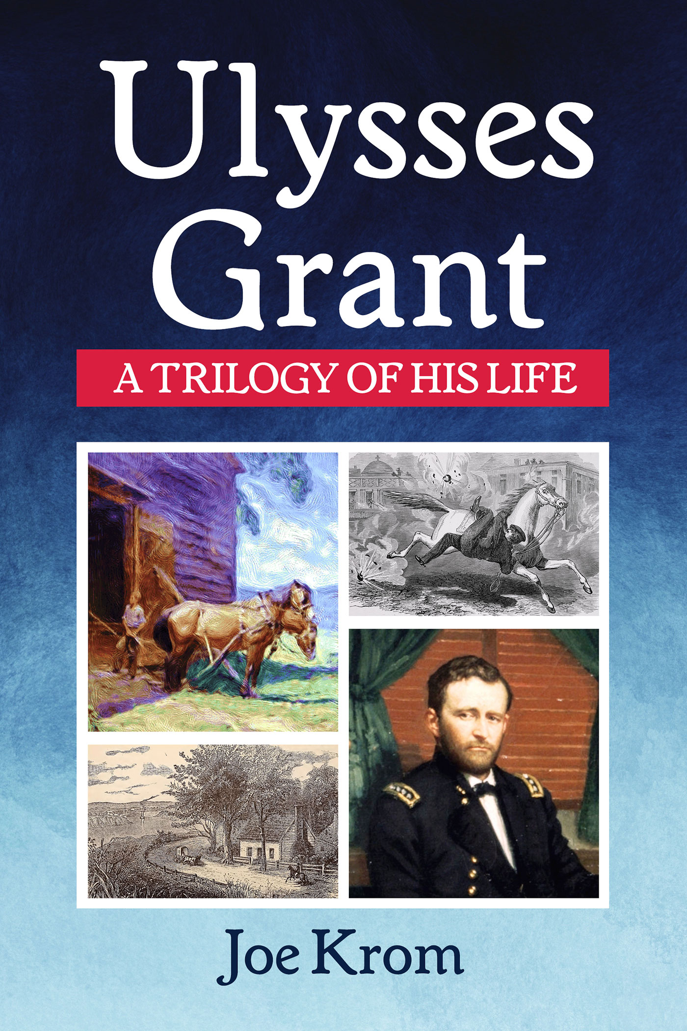Ulysses Grant: A Trilogy of His Life by Joe Krom