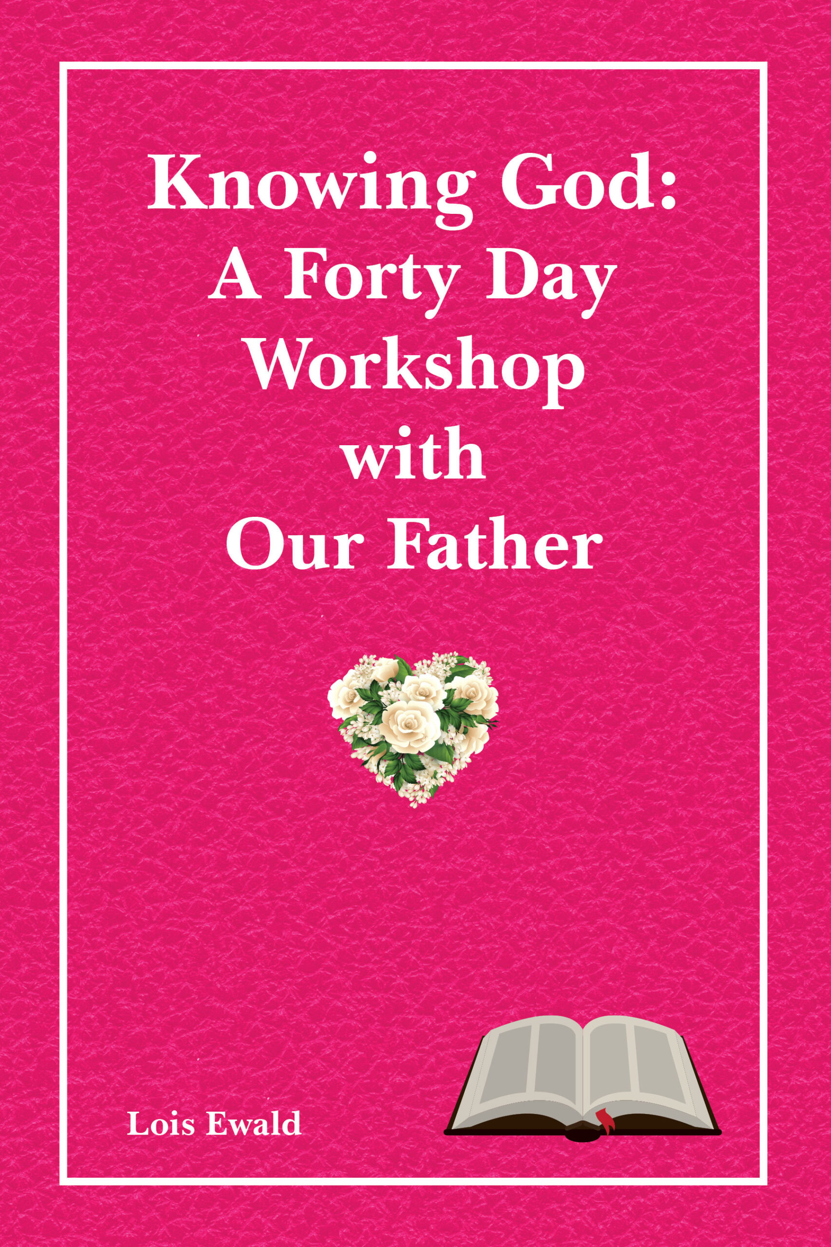 Knowing God: A Forty Day Workshop with Our Father by Lois Ewald