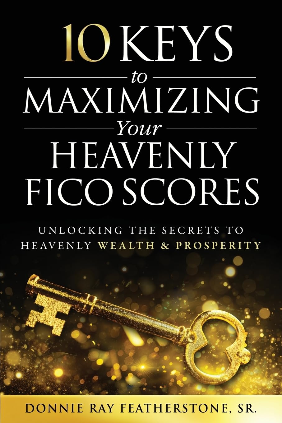10 Keys to Maximizing Your Heavenly FICO Scores by Donnie Featherstone